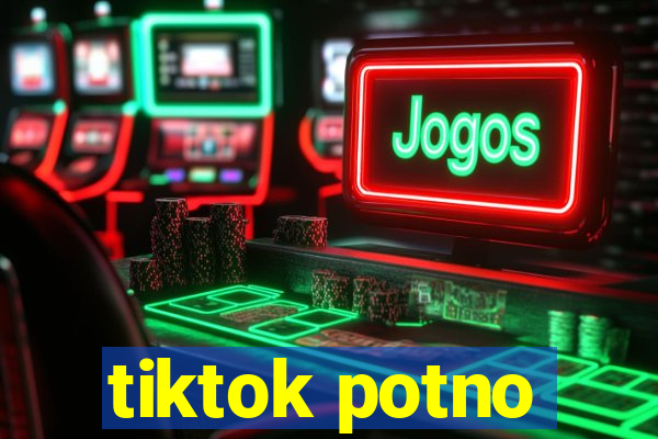 tiktok potno